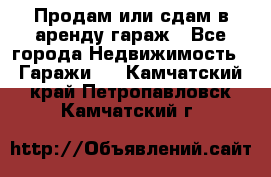 Продам или сдам в аренду гараж - Все города Недвижимость » Гаражи   . Камчатский край,Петропавловск-Камчатский г.